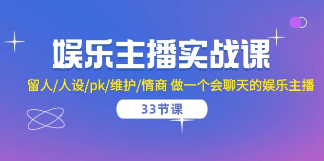 （10399期）娱乐主播实战课  留人/人设/pk/维护/情商 做一个会聊天的娱乐主播-33节课_80楼网创