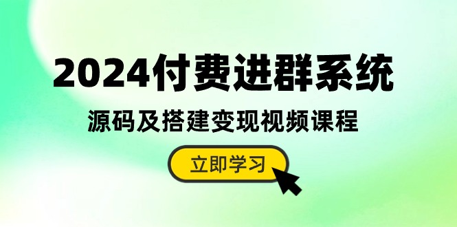 （10383期）2024付费进群系统，源码及搭建变现视频课程（教程+源码）_80楼网创