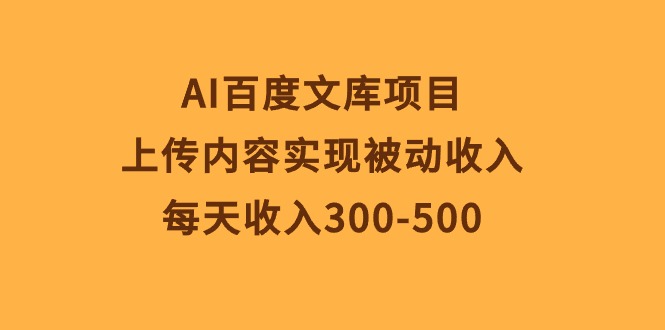 （10419期）AI百度文库项目，上传内容实现被动收入，每天收入300-500_80楼网创