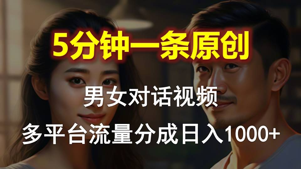 （10417期）男女对话，5分钟1条原创视频，多平台流量分成，日入1000+_80楼网创