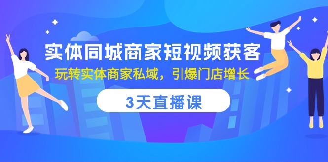 （10406期）实体同城商家短视频获客，3天直播课，玩转实体商家私域，引爆门店增长_80楼网创