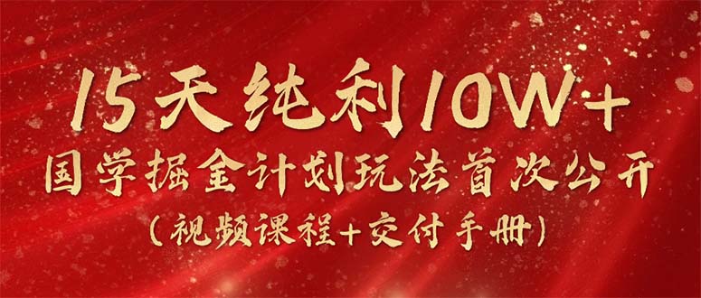 （10405期）15天纯利10W+，国学掘金计划2024玩法全网首次公开（视频课程+交付手册）_80楼网创