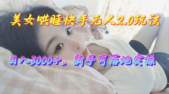 （10437期）美女哄睡快手无人2.0赛道，日收3000+，新手可落地实操_80楼网创