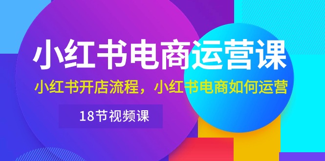 （10429期）小红书·电商运营课：小红书开店流程，小红书电商如何运营（18节视频课）_80楼网创