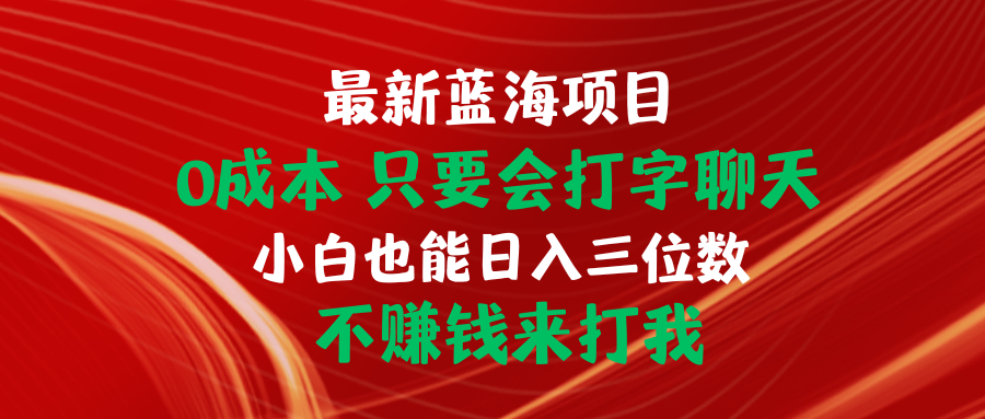 （10424期）最新蓝海项目 0成本 只要会打字聊天 小白也能日入三位数 不赚钱来打我_80楼网创