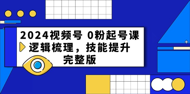 （10423期）2024视频号 0粉起号课，逻辑梳理，技能提升，完整版_80楼网创