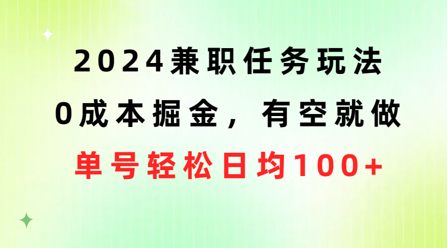 （10457期）2024兼职任务玩法 0成本掘金，有空就做 单号轻松日均100+_80楼网创