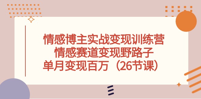 （10448期）情感博主实战变现训练营，情感赛道变现野路子，单月变现百万（26节课）_80楼网创