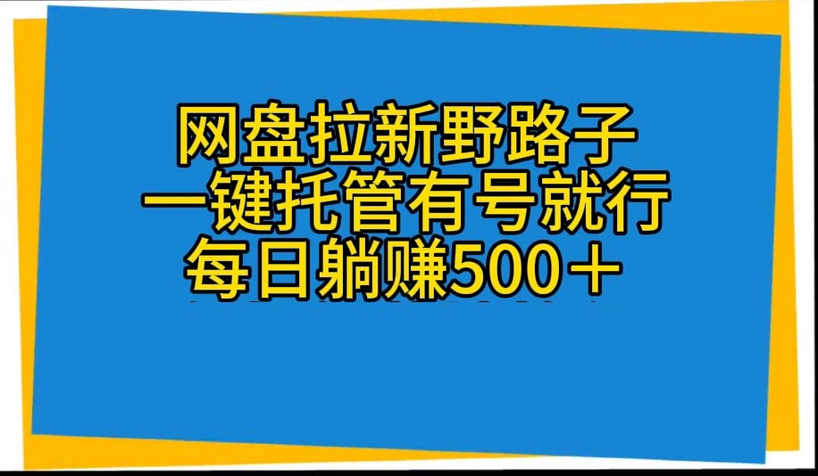 （10468期）网盘拉新野路子，一键托管有号就行，全自动代发视频，每日躺赚500＋_80楼网创