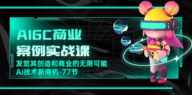 （10467期）AIGC-商业案例实战课，发觉其创造和商业的无限可能，Ai技术新商机-77节_80楼网创