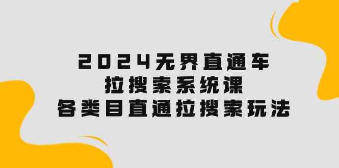 （10508期）2024无界直通车·拉搜索系统课：各类目直通车 拉搜索玩法！_80楼网创