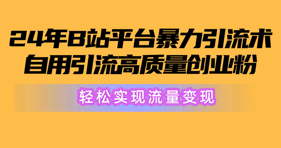 （10500期）2024年B站平台暴力引流术，自用引流高质量创业粉，轻松实现流量变现！_80楼网创