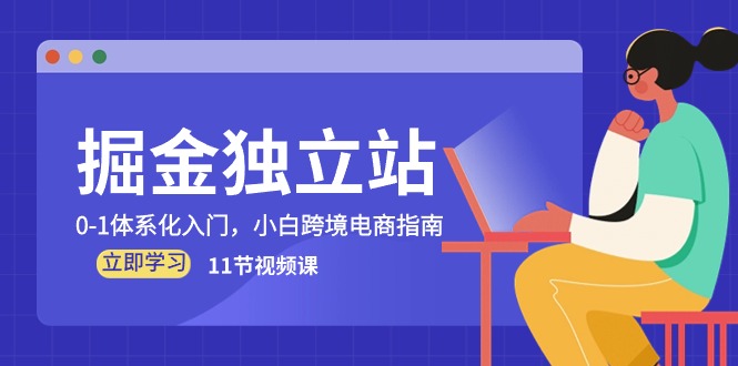 （10536期）掘金 独立站，0-1体系化入门，小白跨境电商指南（11节视频课）_80楼网创