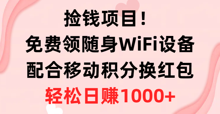 （10551期）捡钱项目！免费领随身WiFi设备+移动积分换红包，有手就行，轻松日赚1000+_80楼网创