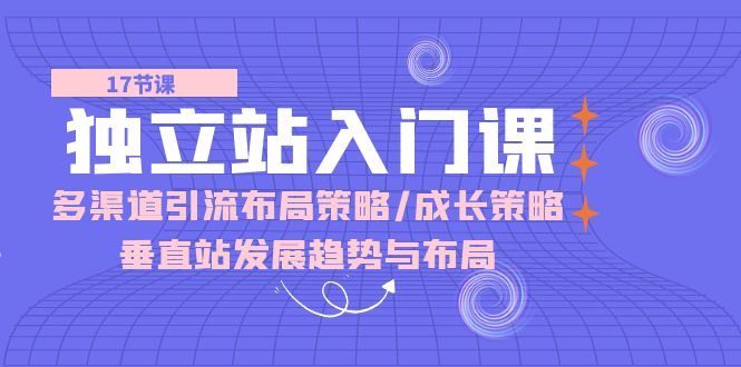 （10549期）独立站 入门课：多渠道 引流布局策略/成长策略/垂直站发展趋势与布局_80楼网创