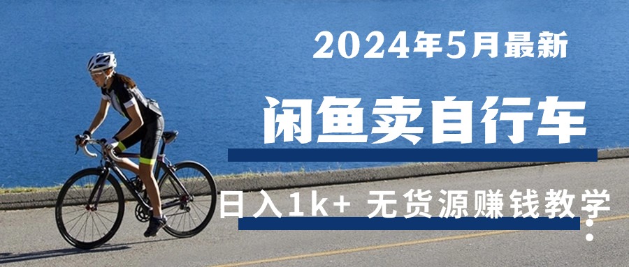 （10543期）2024年5月闲鱼卖自行车日入1k+ 最新无货源赚钱教学_80楼网创