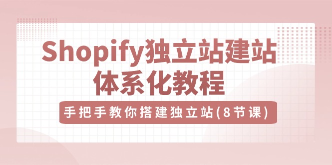 （10584期）Shopify独立站-建站体系化教程，手把手教你搭建独立站（8节视频课）_80楼网创