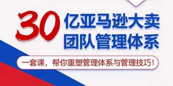 （10622期）30亿 亚马逊 大卖团队管理体系，一套课，帮你重塑管理体系与管理技巧_80楼网创