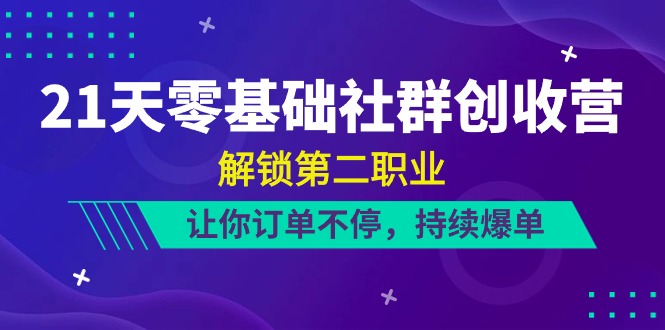 （10621期）21天-零基础社群 创收营，解锁第二职业，让你订单不停，持续爆单（22节）_80楼网创