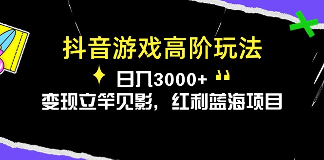 （10620期）抖音游戏高阶玩法，日入3000+，变现立竿见影，红利蓝海项目_80楼网创