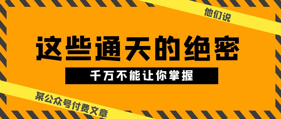 （10651期）某公众号付费文章《他们说 “ 这些通天的绝密，千万不能让你掌握! ”》_80楼网创