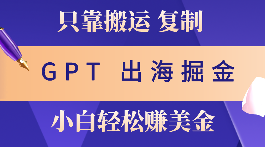 （10637期）出海掘金搬运，赚老外美金，月入3w+，仅需GPT粘贴复制，小白也能玩转_80楼网创