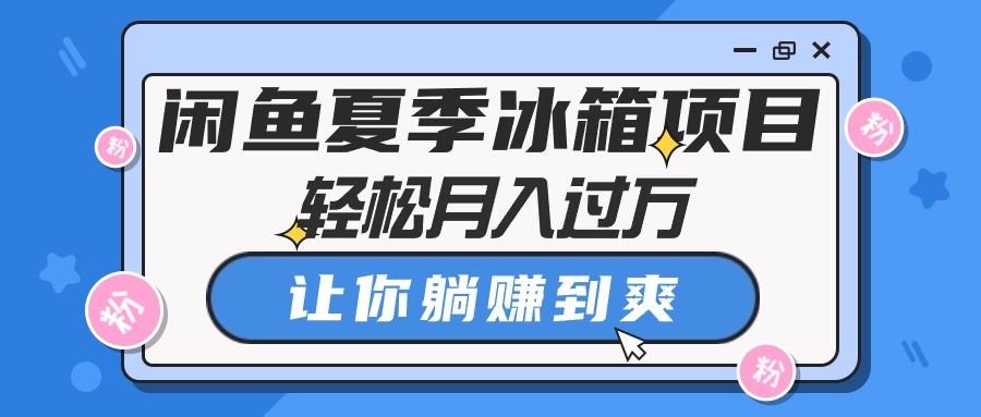 （10673期）闲鱼夏季冰箱项目，轻松月入过万，让你躺赚到爽_80楼网创