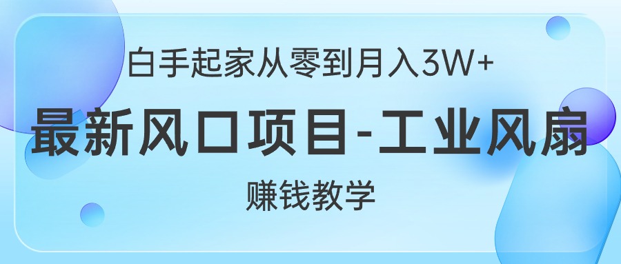 （10663期）白手起家从零到月入3W+，最新风口项目-工业风扇赚钱教学_80楼网创