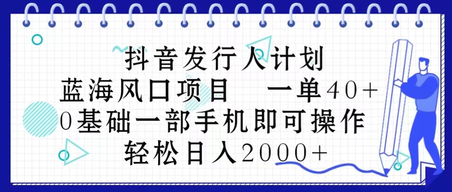 （10756期）抖音发行人计划，蓝海风口项目 一单40，0基础一部手机即可操作 日入2000＋_80楼网创