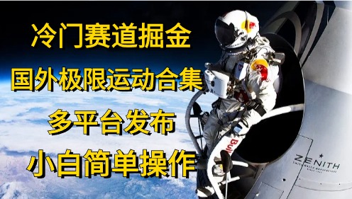 （10745期）冷门赛道掘金，国外极限运动视频合集，多平台发布，小白简单操作_80楼网创