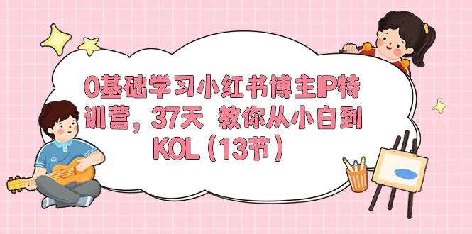 （10764期）0基础学习小红书博主IP特训营，37天 教你从小白到KOL（13节）_80楼网创