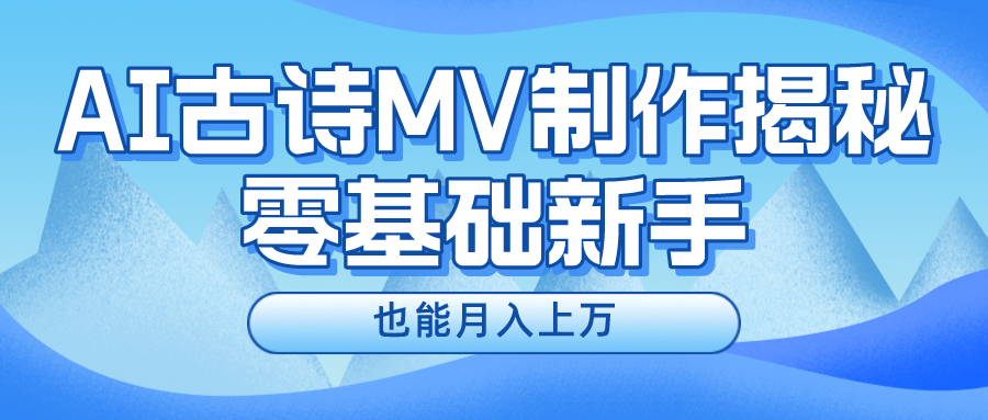 （10784期）新手必看，利用AI制作古诗MV，快速实现月入上万