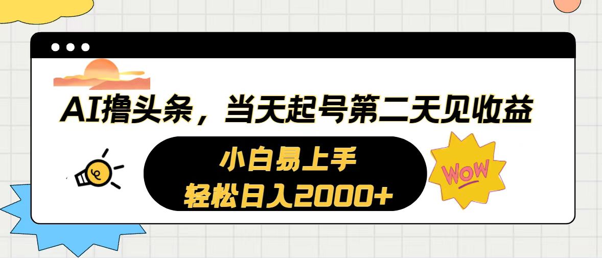 （10884期）AI撸头条，当天起号，第二天见收益。轻松日入2000+