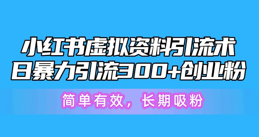 （10941期）小红书虚拟资料引流术，日暴力引流300+创业粉，简单有效，长期吸粉