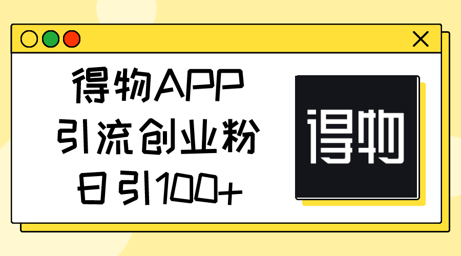 （11027期）得物APP引流创业粉，日引100+