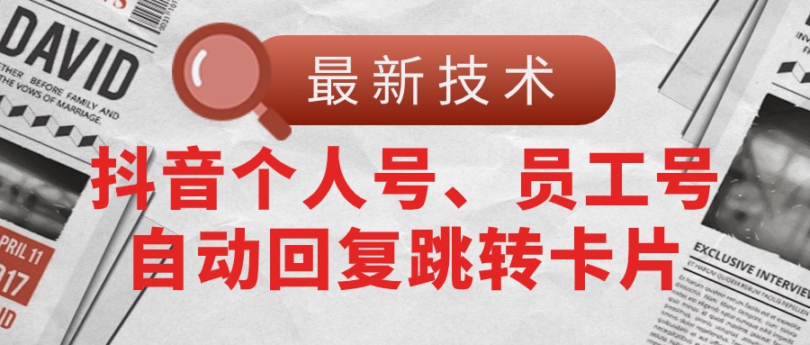 （11202期）【最新技术】抖音个人号、员工号自动回复跳转卡片