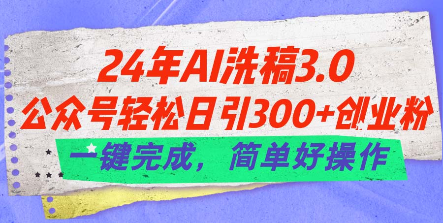 （11292期）24年Ai洗稿3.0，公众号轻松日引300+创业粉，一键完成，简单好操作