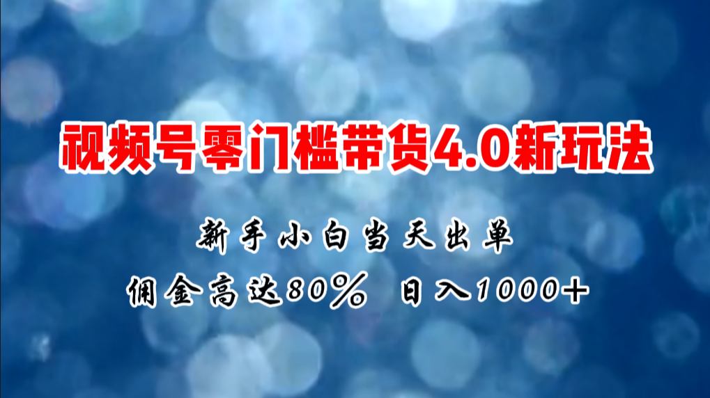 （11358期）微信视频号零门槛带货4.0新玩法，新手小白当天见收益，日入1000+