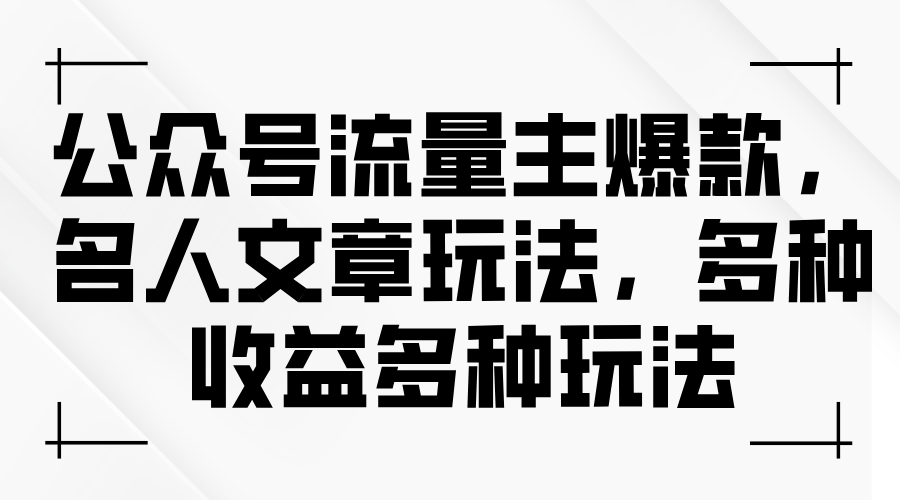 （11404期）公众号流量主爆款，名人文章玩法，多种收益多种玩法