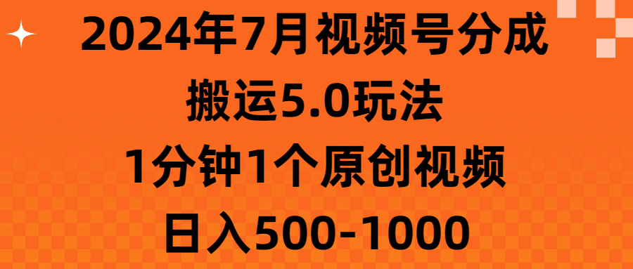 （11395期）2024年7月视频号分成搬运5.0玩法，1分钟1个原创视频，日入500-1000