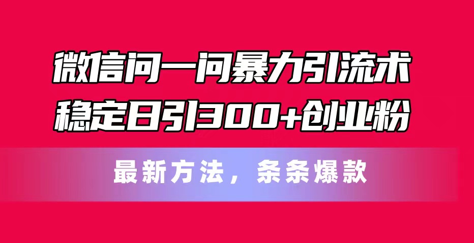 （11486期）微信问一问暴力引流术，稳定日引300+创业粉，最新方法，条条爆款