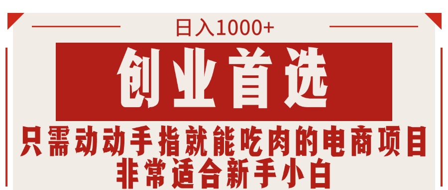 （11488期）只需动动手指就能吃肉的电商项目，日入1000+，创业首选，非常适合新手小白