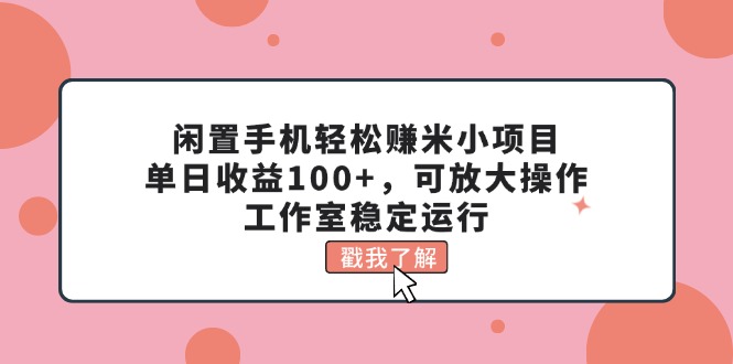 （11562期）闲置手机轻松赚米小项目，单日收益100+，可放大操作，工作室稳定运行