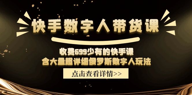 （11639期）快手数字人带货课，收费699少有的快手课，含大量超详细俄罗斯数字人玩法