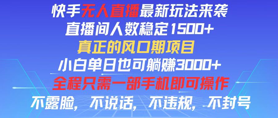 （11792期）快手无人直播全新玩法，直播间人数稳定1500+，小白单日也可躺赚3000+，…