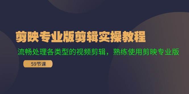 （11969期）剪映专业版剪辑实操教程：流畅处理各类型的视频剪辑，熟练使用剪映专业版