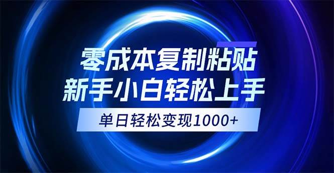 （12121期）0成本复制粘贴，小白轻松上手，无脑日入1000+，可批量放大