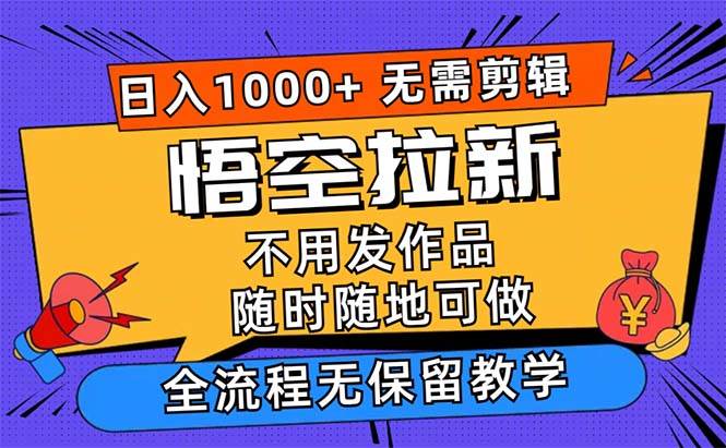 （12182期）悟空拉新日入1000+无需剪辑当天上手，一部手机随时随地可做，全流程无…