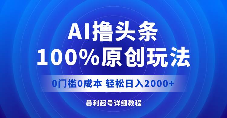 （12174期）AI撸头条，100%原创玩法，0成本0门槛，轻松日入2000+