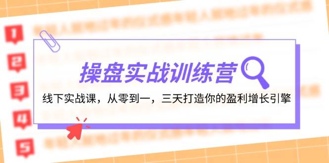 （12275期）操盘实操训练营：线下实战课，从零到一，三天打造你的盈利增长引擎